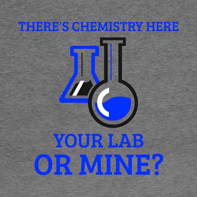 There's Chemistry Here, Your Lab or Mine? by Chemis-Tees